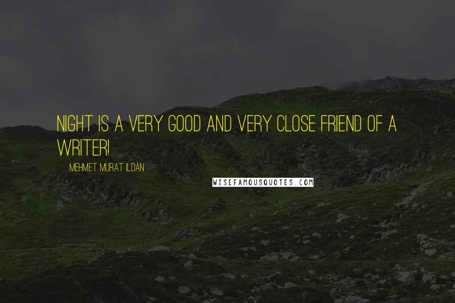 Mehmet Murat Ildan Quotes: Night is a very good and very close friend of a writer!