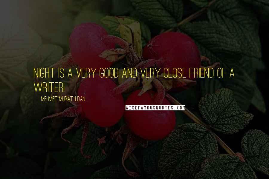 Mehmet Murat Ildan Quotes: Night is a very good and very close friend of a writer!