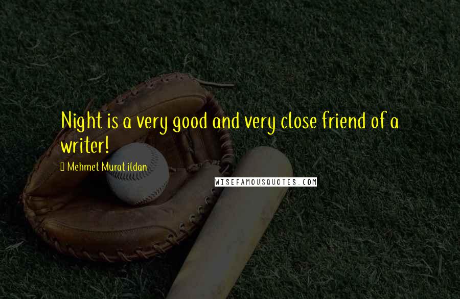 Mehmet Murat Ildan Quotes: Night is a very good and very close friend of a writer!