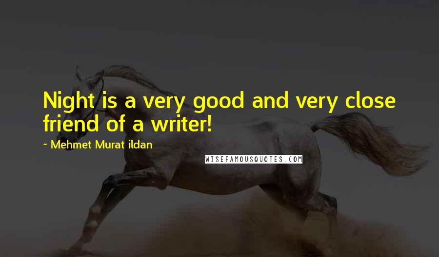 Mehmet Murat Ildan Quotes: Night is a very good and very close friend of a writer!