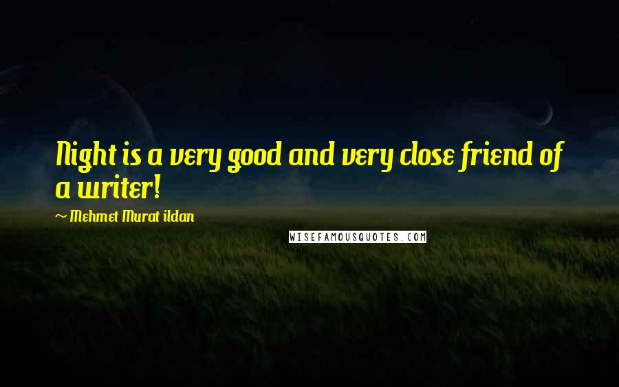Mehmet Murat Ildan Quotes: Night is a very good and very close friend of a writer!