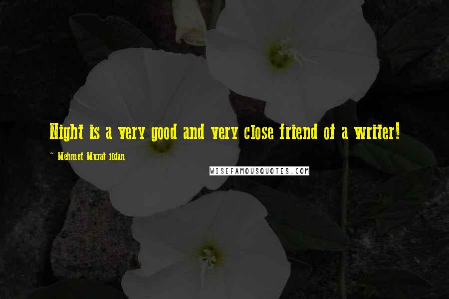Mehmet Murat Ildan Quotes: Night is a very good and very close friend of a writer!