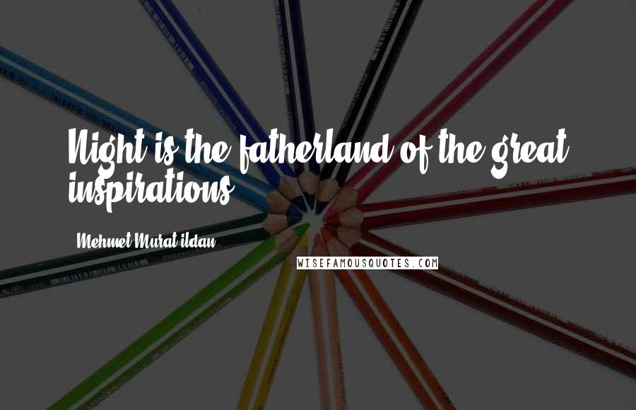 Mehmet Murat Ildan Quotes: Night is the fatherland of the great inspirations.