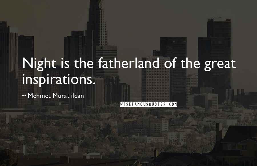 Mehmet Murat Ildan Quotes: Night is the fatherland of the great inspirations.