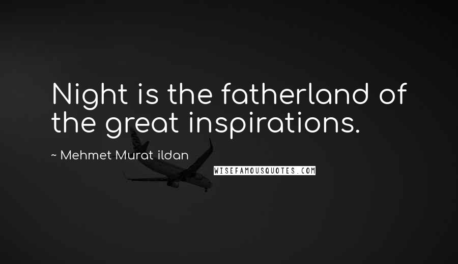 Mehmet Murat Ildan Quotes: Night is the fatherland of the great inspirations.