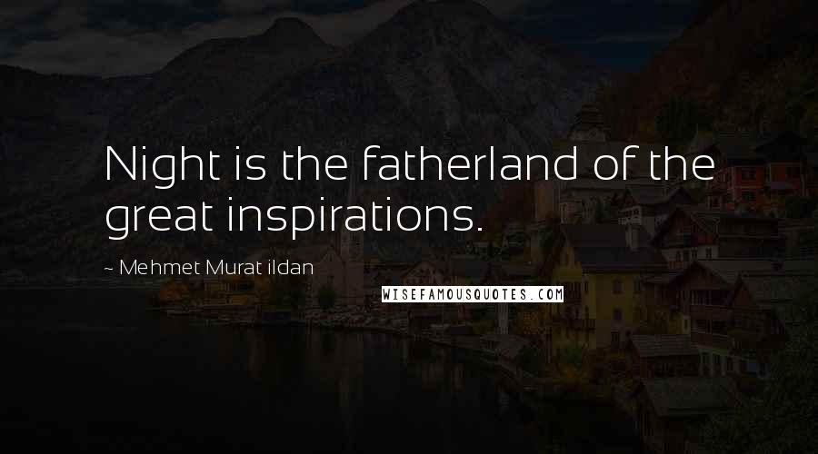 Mehmet Murat Ildan Quotes: Night is the fatherland of the great inspirations.