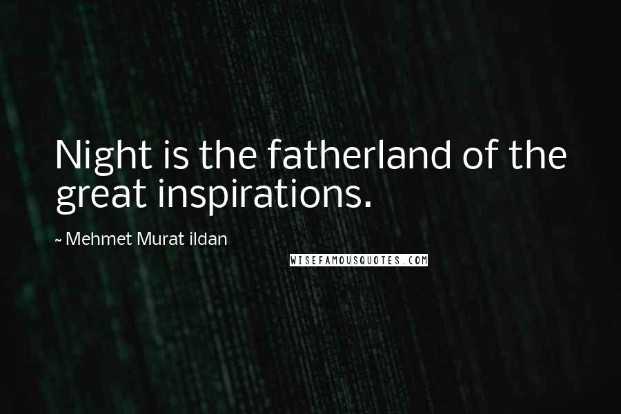 Mehmet Murat Ildan Quotes: Night is the fatherland of the great inspirations.