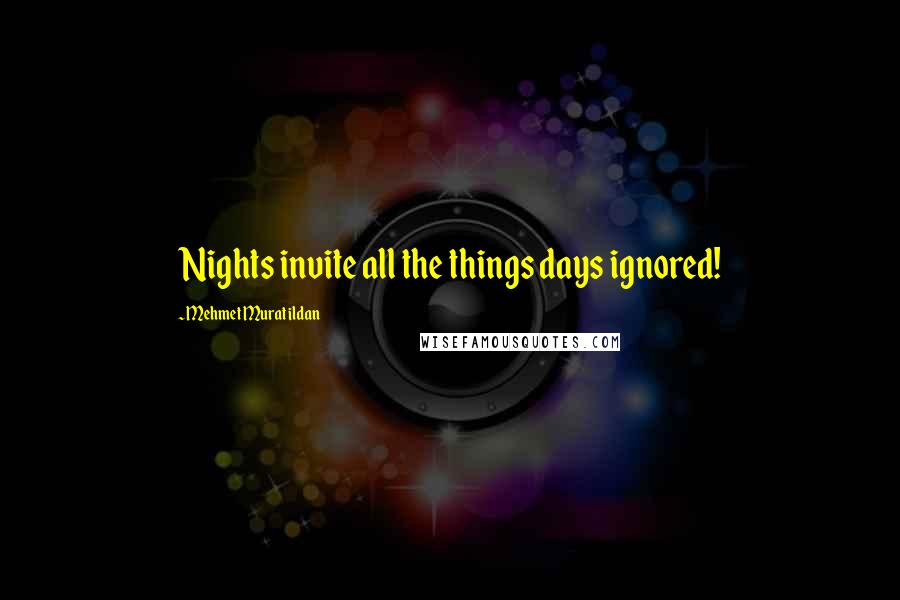 Mehmet Murat Ildan Quotes: Nights invite all the things days ignored!