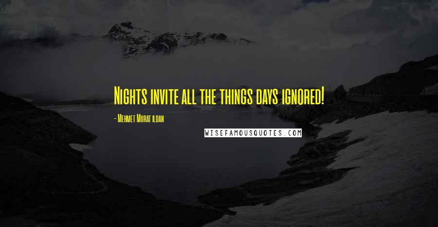 Mehmet Murat Ildan Quotes: Nights invite all the things days ignored!
