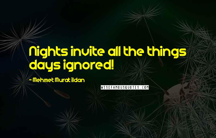 Mehmet Murat Ildan Quotes: Nights invite all the things days ignored!