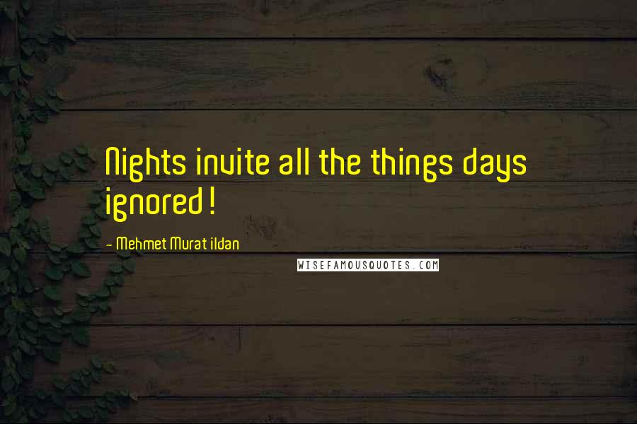 Mehmet Murat Ildan Quotes: Nights invite all the things days ignored!