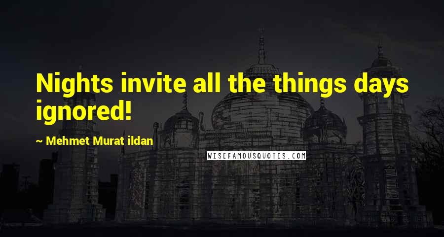Mehmet Murat Ildan Quotes: Nights invite all the things days ignored!