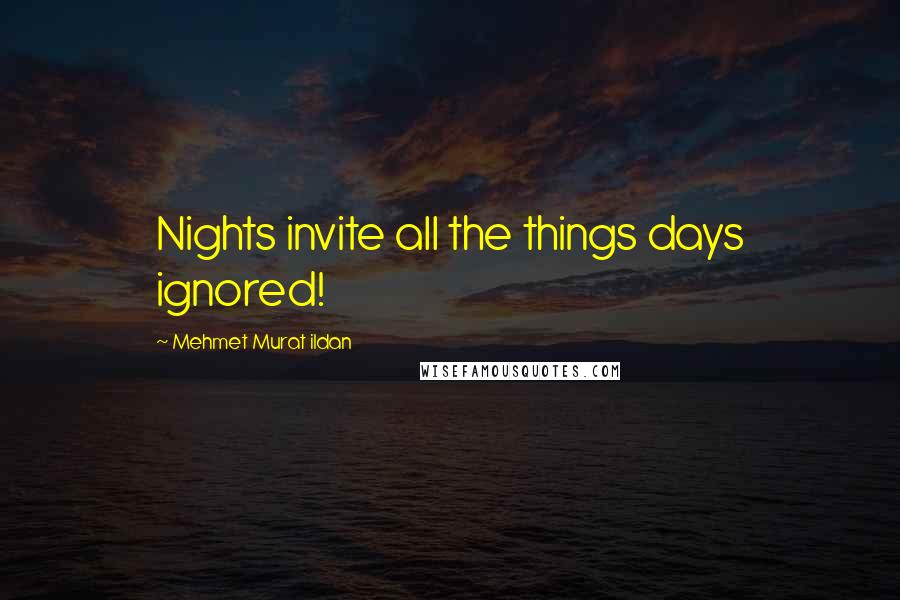 Mehmet Murat Ildan Quotes: Nights invite all the things days ignored!