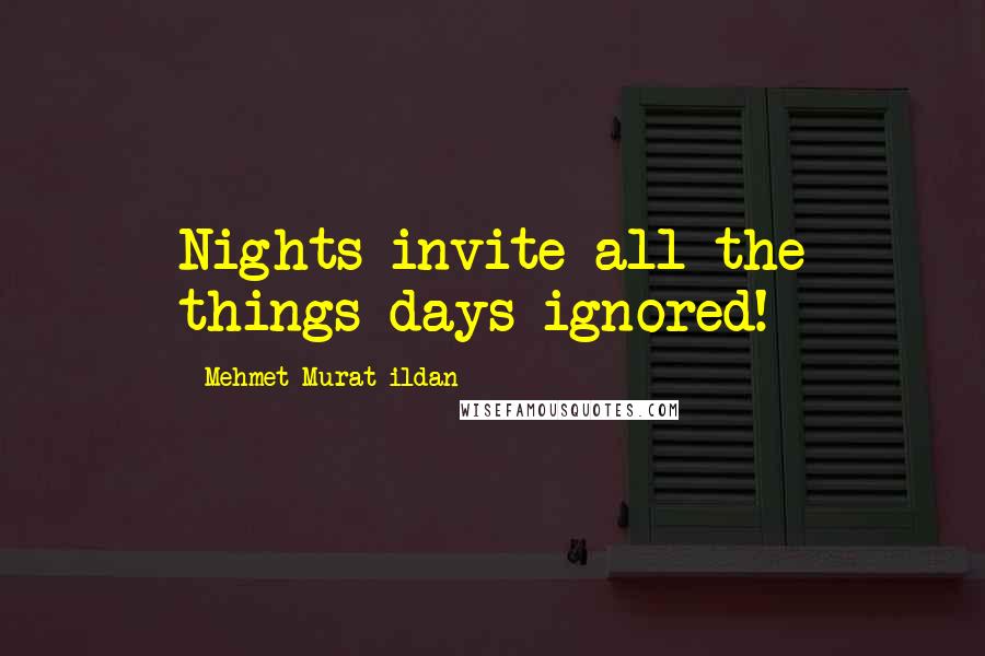 Mehmet Murat Ildan Quotes: Nights invite all the things days ignored!