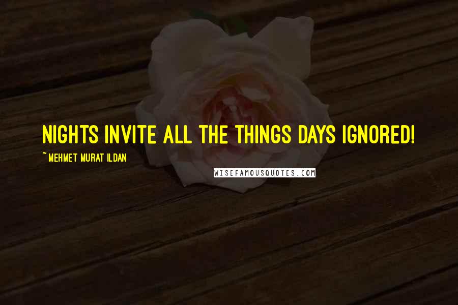 Mehmet Murat Ildan Quotes: Nights invite all the things days ignored!