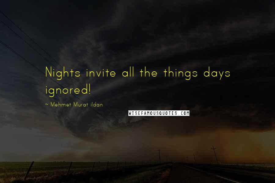 Mehmet Murat Ildan Quotes: Nights invite all the things days ignored!