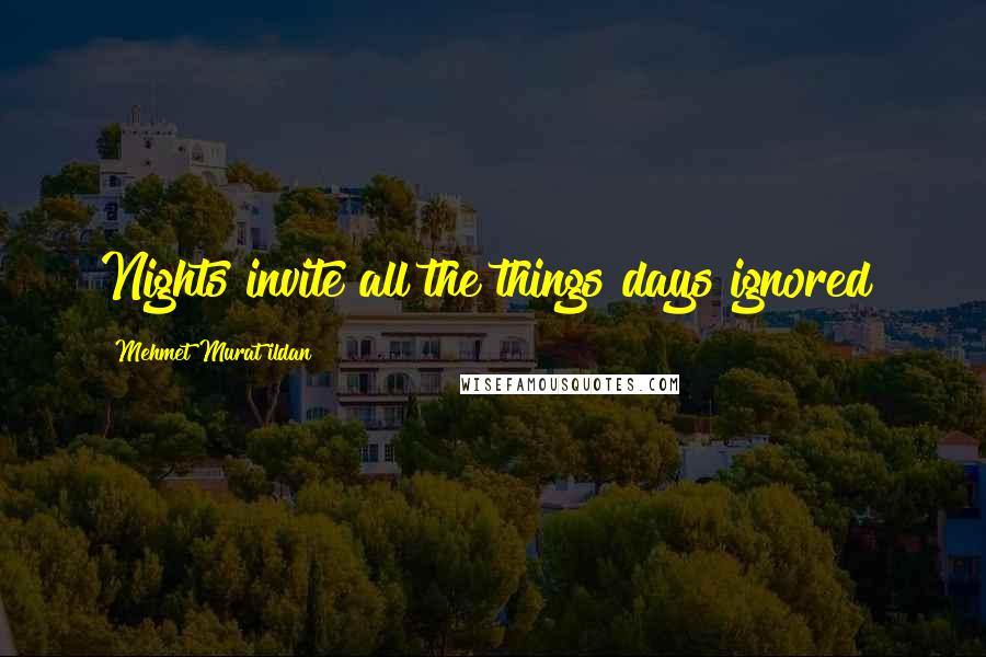 Mehmet Murat Ildan Quotes: Nights invite all the things days ignored!