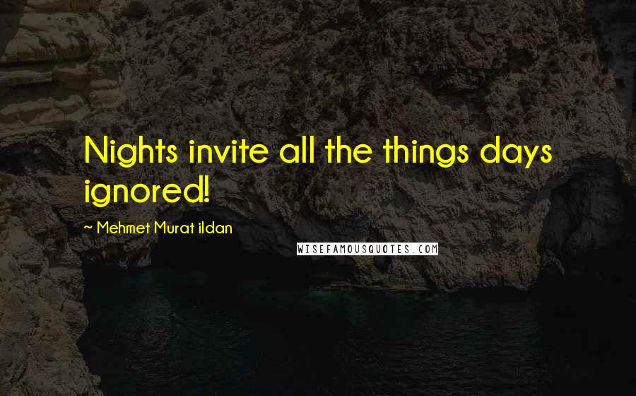Mehmet Murat Ildan Quotes: Nights invite all the things days ignored!