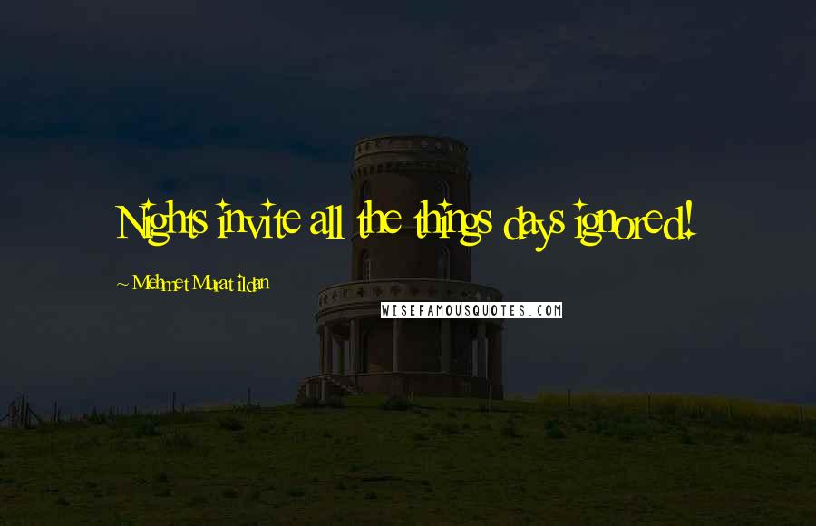 Mehmet Murat Ildan Quotes: Nights invite all the things days ignored!