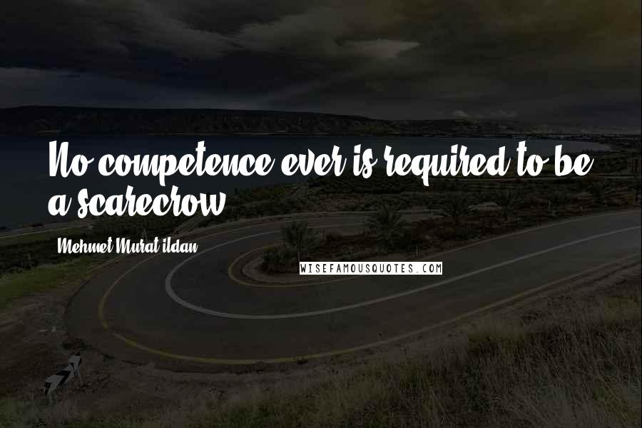 Mehmet Murat Ildan Quotes: No competence ever is required to be a scarecrow!