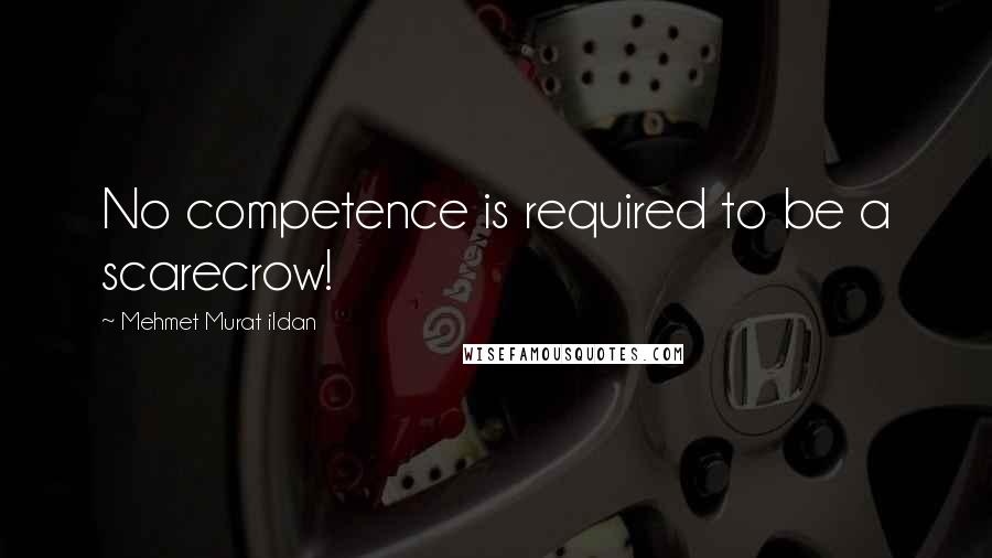 Mehmet Murat Ildan Quotes: No competence is required to be a scarecrow!