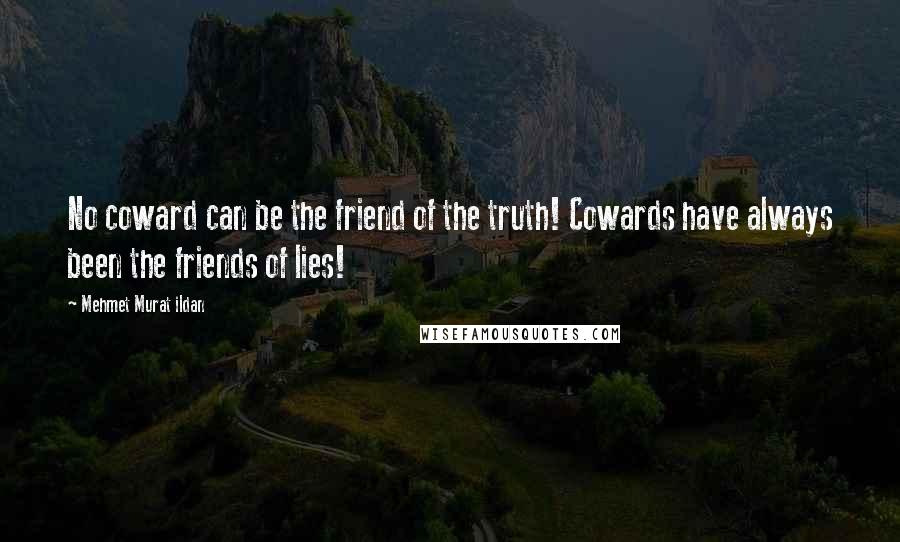 Mehmet Murat Ildan Quotes: No coward can be the friend of the truth! Cowards have always been the friends of lies!