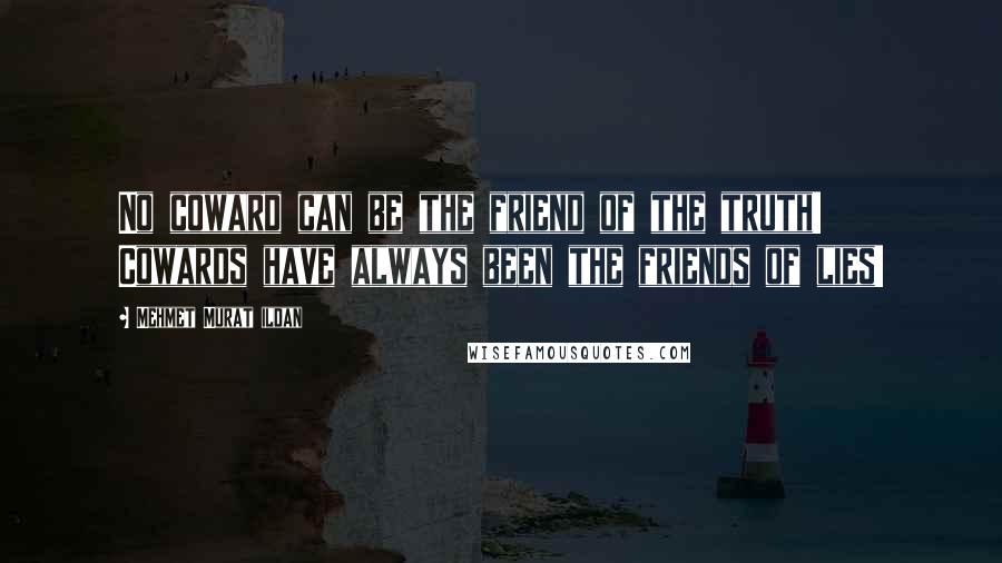 Mehmet Murat Ildan Quotes: No coward can be the friend of the truth! Cowards have always been the friends of lies!