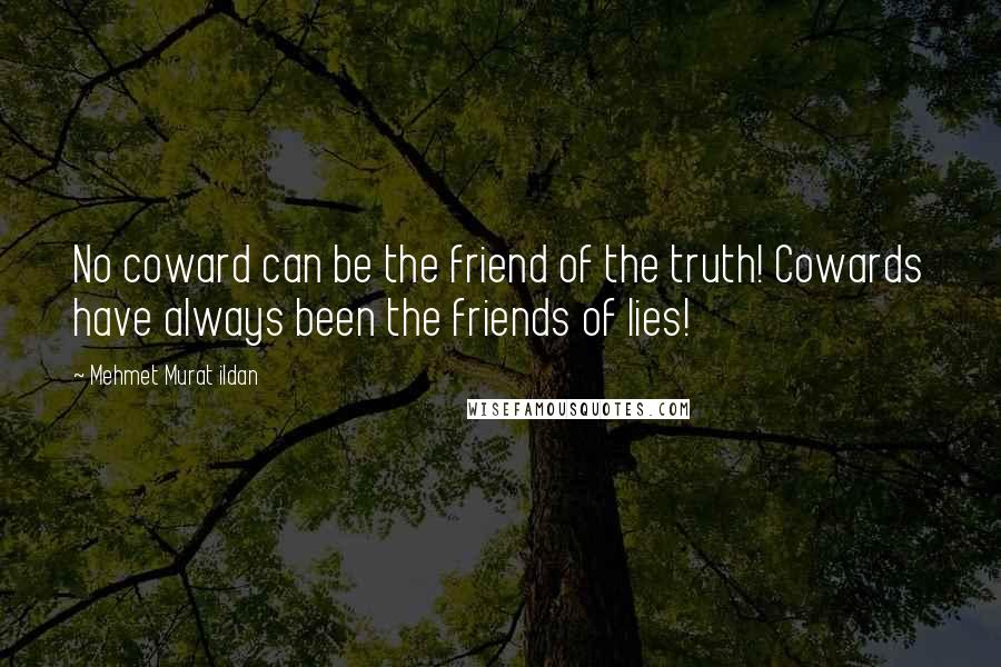 Mehmet Murat Ildan Quotes: No coward can be the friend of the truth! Cowards have always been the friends of lies!