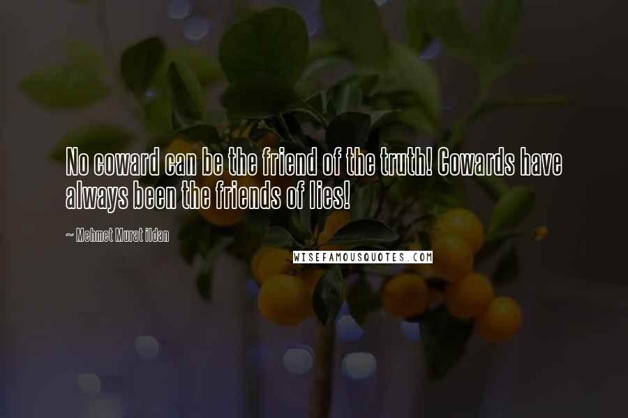 Mehmet Murat Ildan Quotes: No coward can be the friend of the truth! Cowards have always been the friends of lies!