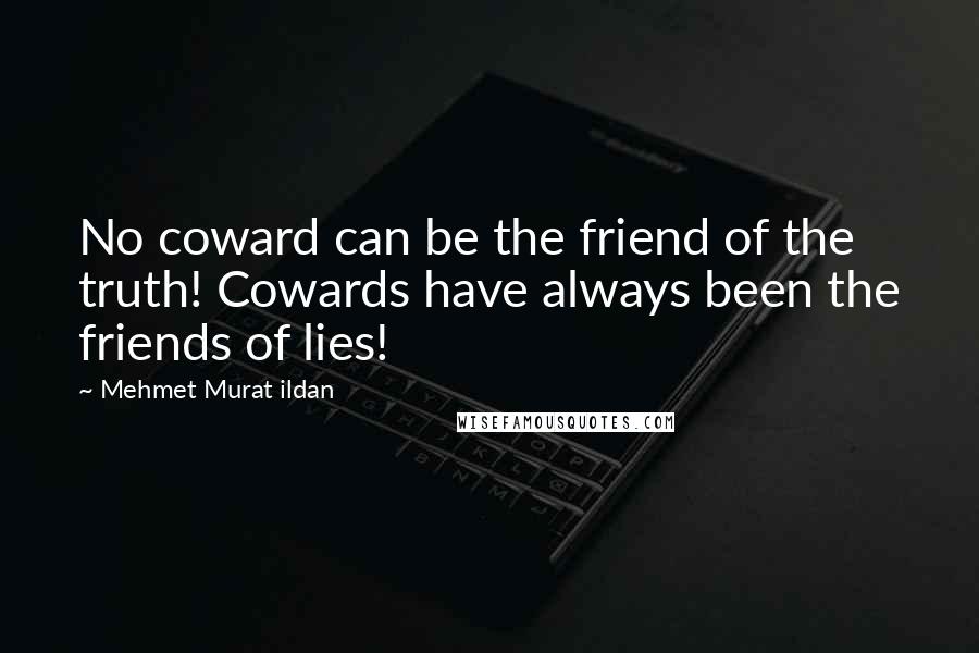 Mehmet Murat Ildan Quotes: No coward can be the friend of the truth! Cowards have always been the friends of lies!