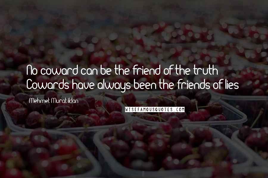 Mehmet Murat Ildan Quotes: No coward can be the friend of the truth! Cowards have always been the friends of lies!