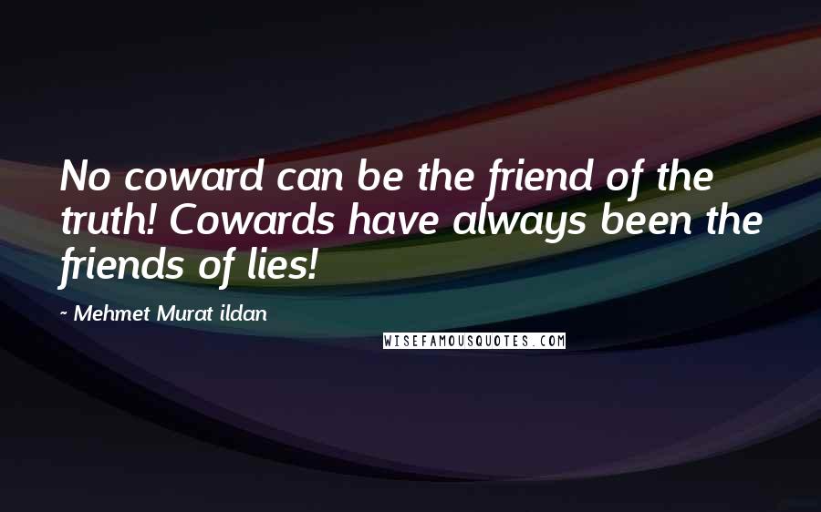 Mehmet Murat Ildan Quotes: No coward can be the friend of the truth! Cowards have always been the friends of lies!