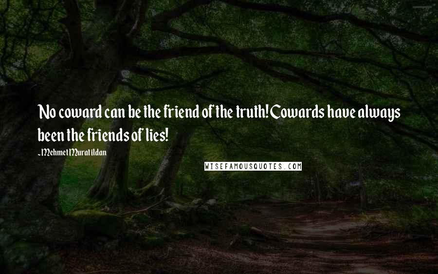 Mehmet Murat Ildan Quotes: No coward can be the friend of the truth! Cowards have always been the friends of lies!