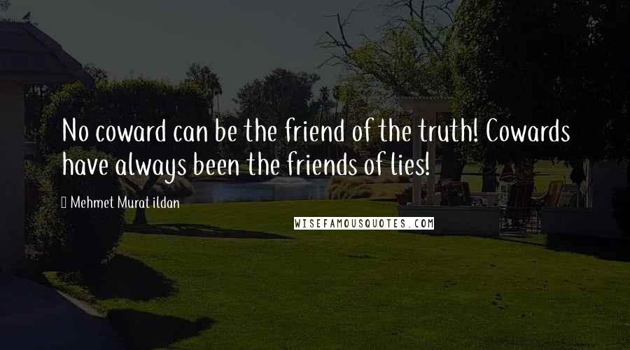 Mehmet Murat Ildan Quotes: No coward can be the friend of the truth! Cowards have always been the friends of lies!