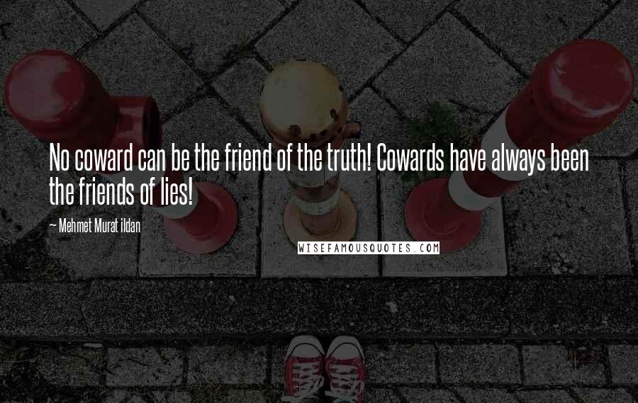 Mehmet Murat Ildan Quotes: No coward can be the friend of the truth! Cowards have always been the friends of lies!