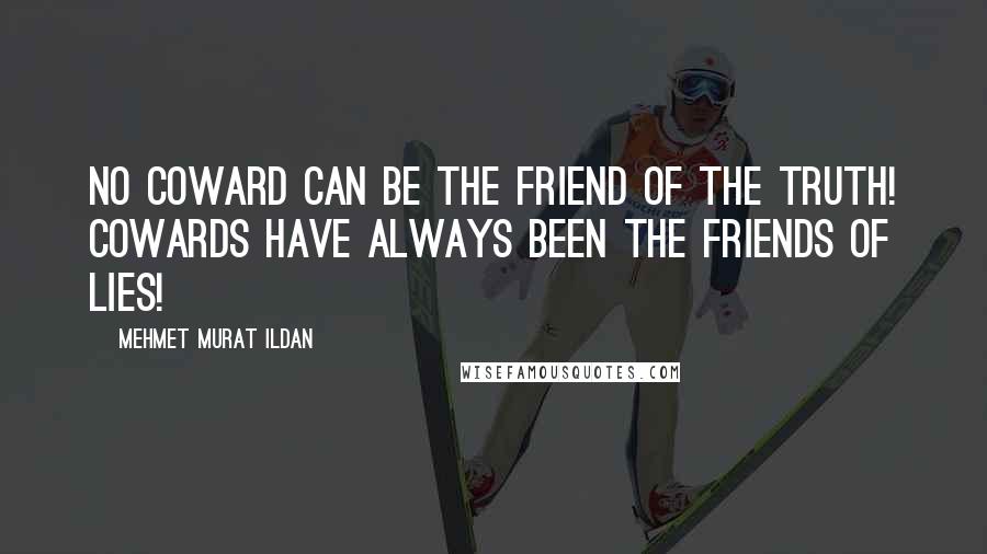 Mehmet Murat Ildan Quotes: No coward can be the friend of the truth! Cowards have always been the friends of lies!