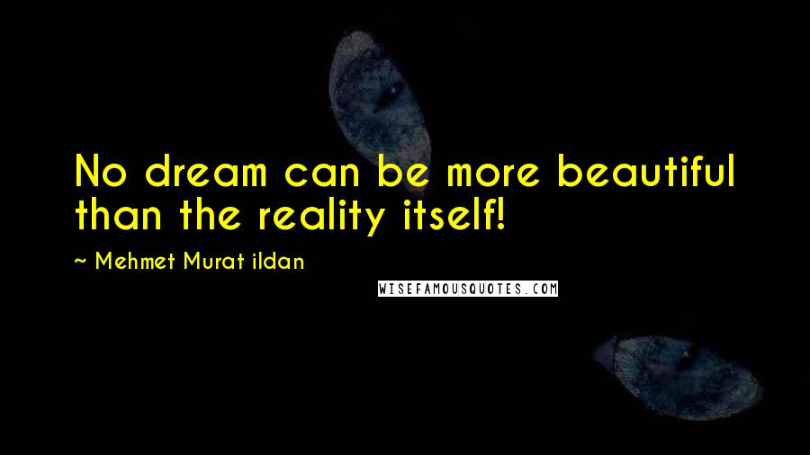 Mehmet Murat Ildan Quotes: No dream can be more beautiful than the reality itself!