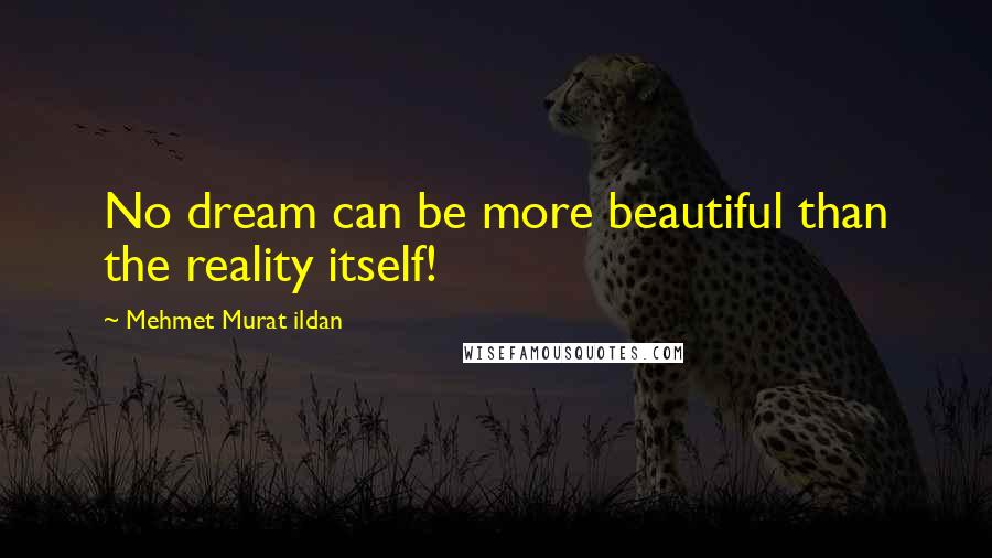 Mehmet Murat Ildan Quotes: No dream can be more beautiful than the reality itself!