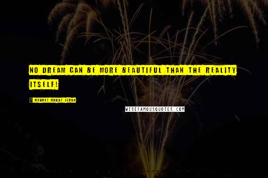 Mehmet Murat Ildan Quotes: No dream can be more beautiful than the reality itself!