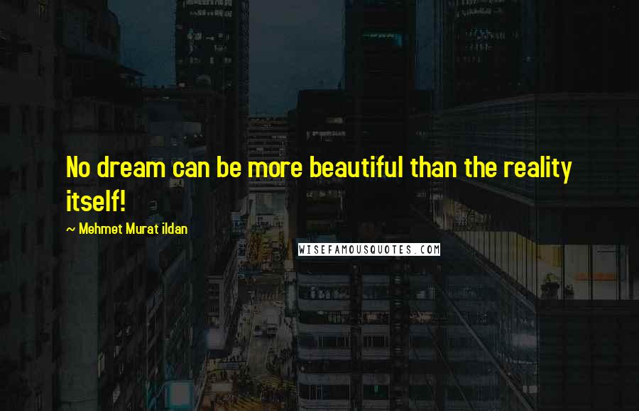 Mehmet Murat Ildan Quotes: No dream can be more beautiful than the reality itself!