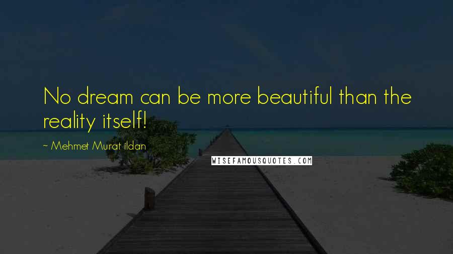 Mehmet Murat Ildan Quotes: No dream can be more beautiful than the reality itself!