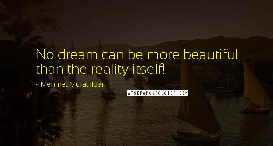 Mehmet Murat Ildan Quotes: No dream can be more beautiful than the reality itself!