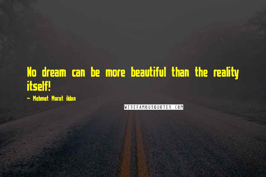 Mehmet Murat Ildan Quotes: No dream can be more beautiful than the reality itself!