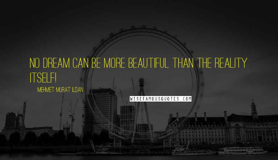 Mehmet Murat Ildan Quotes: No dream can be more beautiful than the reality itself!