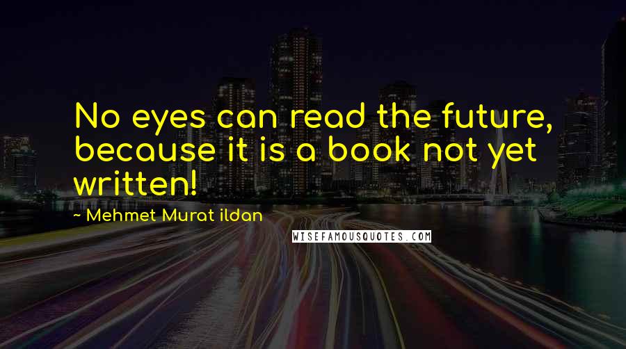 Mehmet Murat Ildan Quotes: No eyes can read the future, because it is a book not yet written!