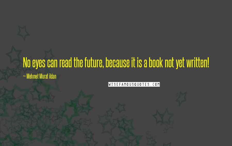 Mehmet Murat Ildan Quotes: No eyes can read the future, because it is a book not yet written!