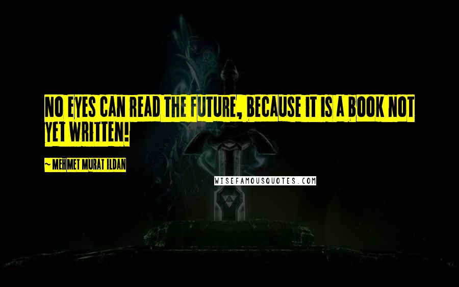 Mehmet Murat Ildan Quotes: No eyes can read the future, because it is a book not yet written!