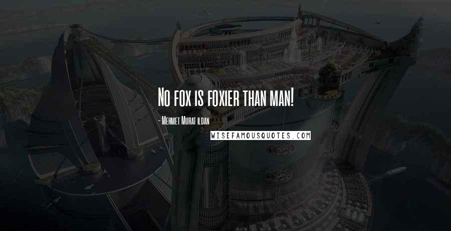 Mehmet Murat Ildan Quotes: No fox is foxier than man!