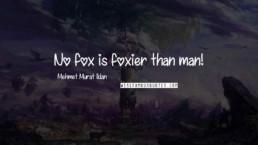 Mehmet Murat Ildan Quotes: No fox is foxier than man!