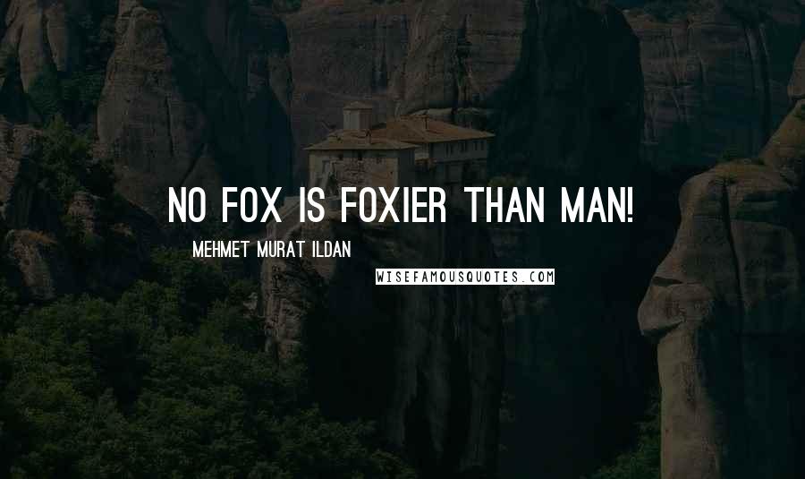 Mehmet Murat Ildan Quotes: No fox is foxier than man!